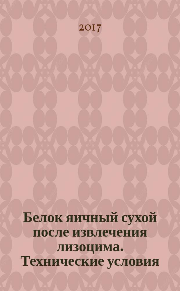 Белок яичный сухой после извлечения лизоцима. Технические условия : Dried egg protein after extraction lysozyme. Specifications : национальный стандарт Российской Федерации : издание официальное : утвержден и введен в действие Приказом Федерального агентства по техническому регулированию и метрологии от 30 мая 2017 г. № 449-ст : введен впервые : дата введения 2018-07-01