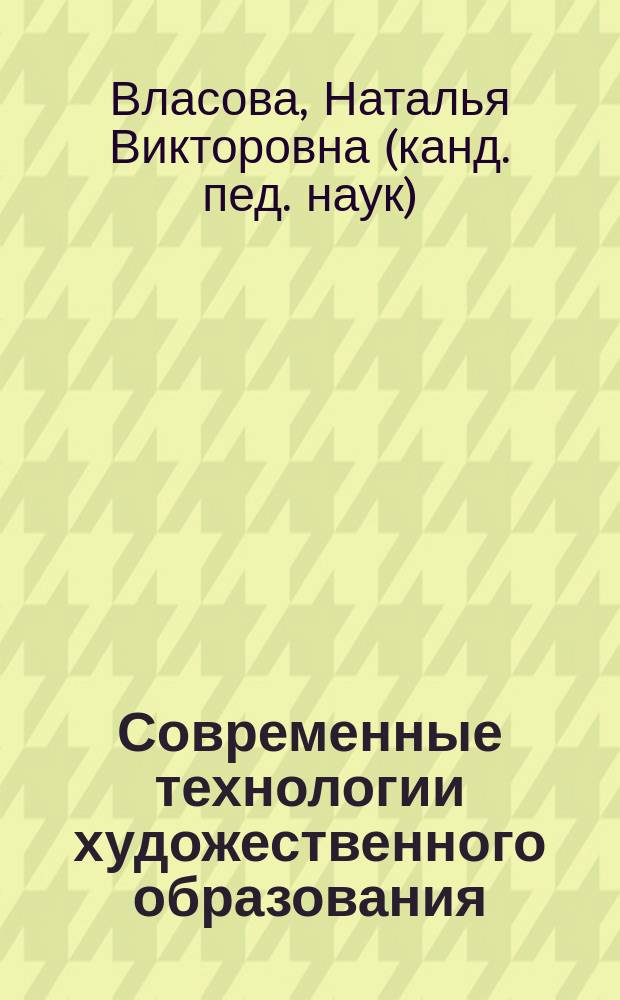 Современные технологии художественного образования : учебное пособие : для студентов магистратуры, обучающихся по направлению 44.04.01 "Педагогическое образование", профиль "Изобразительное искусство"