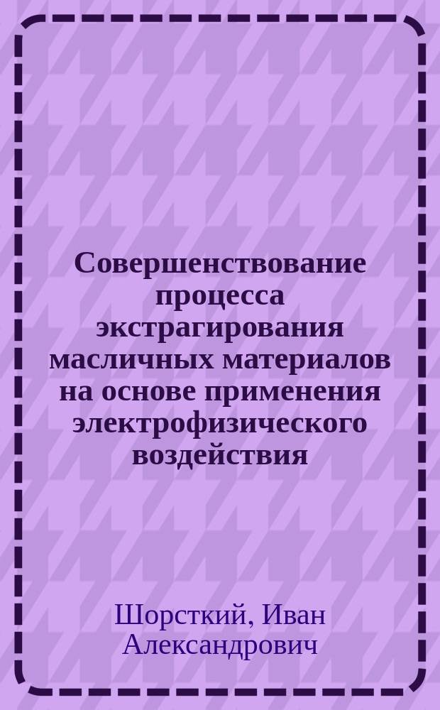Совершенствование процесса экстрагирования масличных материалов на основе применения электрофизического воздействия : автореферат дис. на соиск. уч. степ. кандидата технических наук : специальность 05.18.12 <Процессы и аппараты пищевых производств>