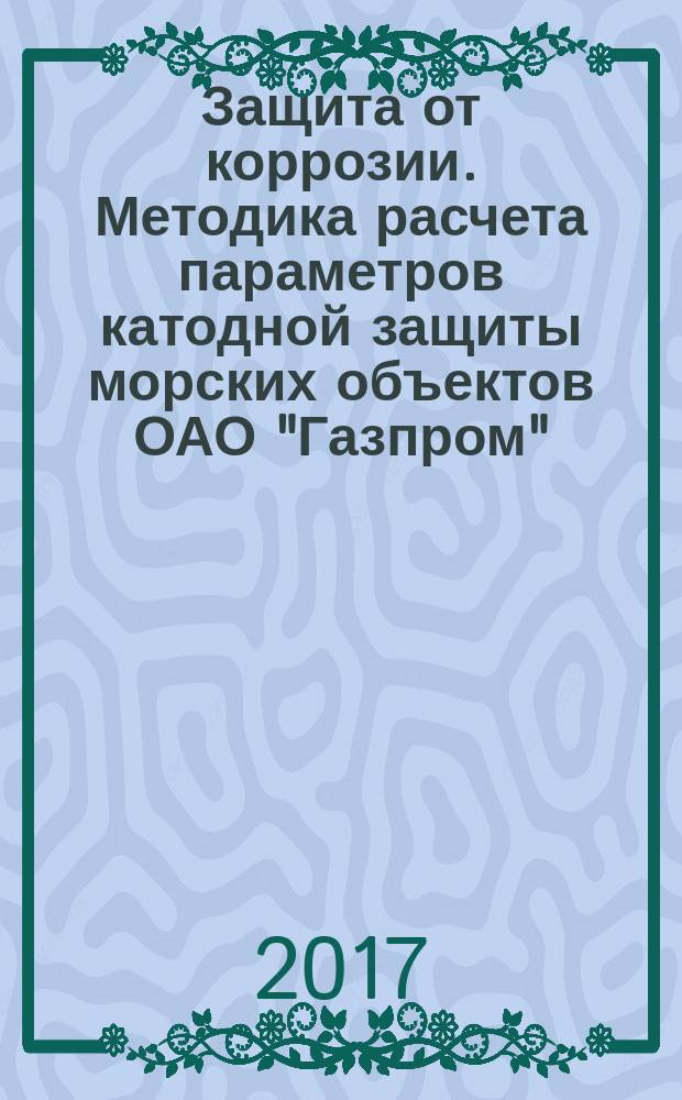 Защита от коррозии. Методика расчета параметров катодной защиты морских объектов ОАО "Газпром" (трубопроводов, портовых сооружений, подводных добычных комплексов и морских платформ) : Р Газпром 9.2-038-2014
