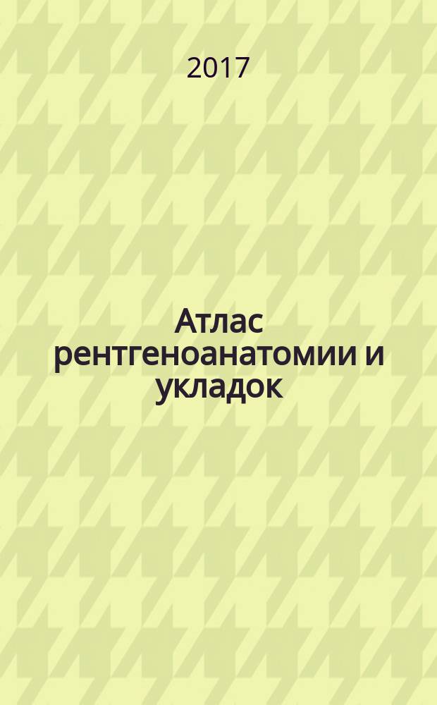 Атлас рентгеноанатомии и укладок