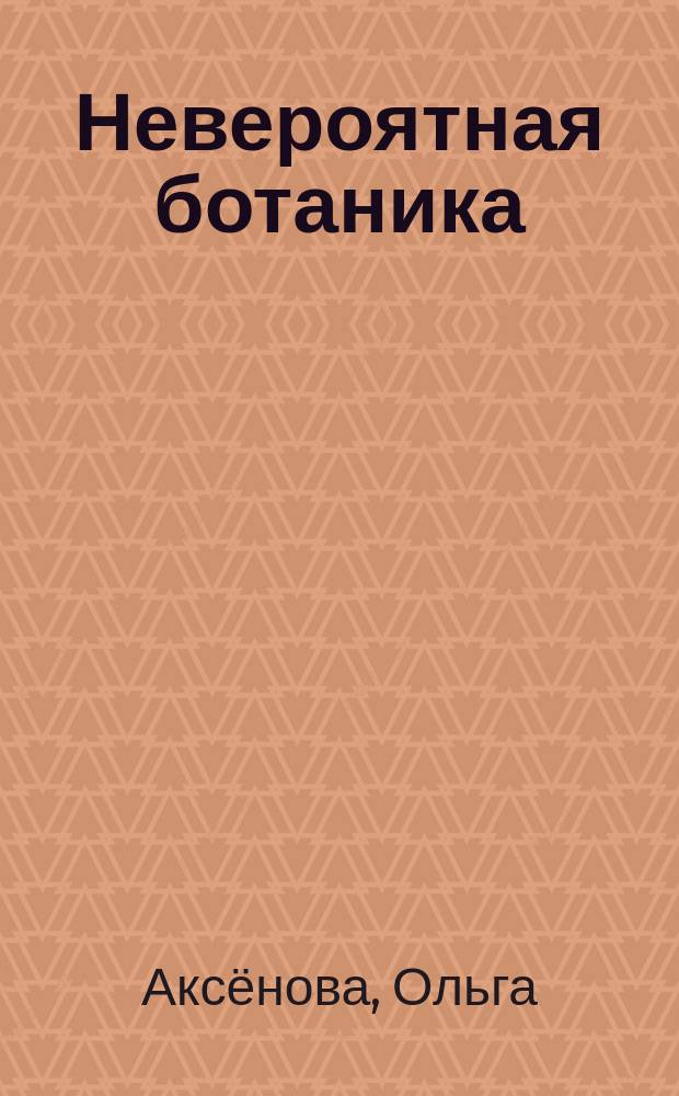 Невероятная ботаника : для совместной работы родителей с детьми