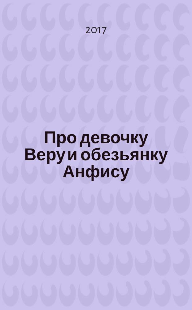 Про девочку Веру и обезьянку Анфису : сказочные истории : для младшего школьного возраста