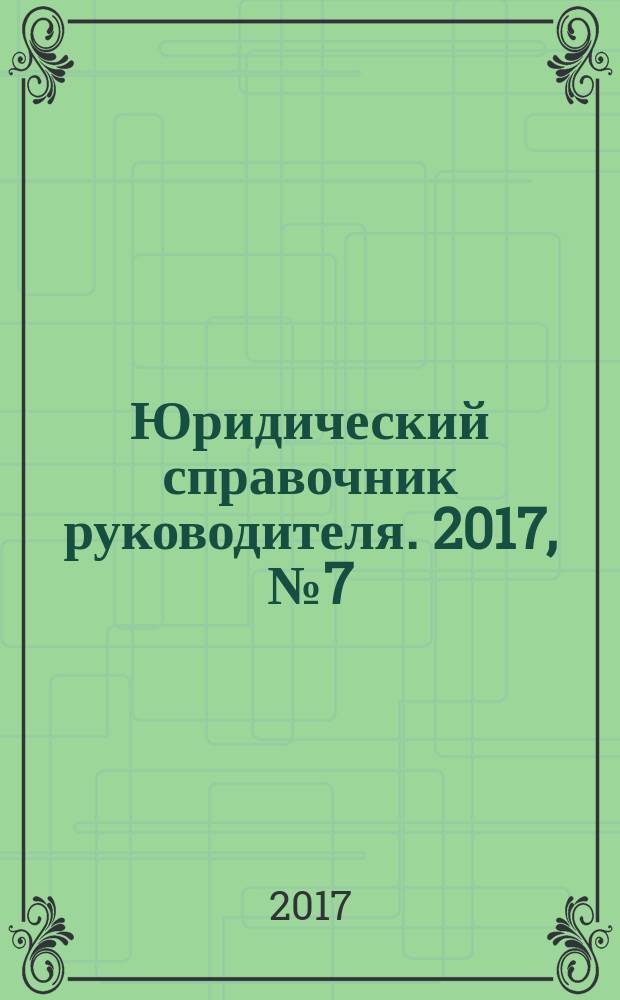Юридический справочник руководителя. 2017, № 7 (181)