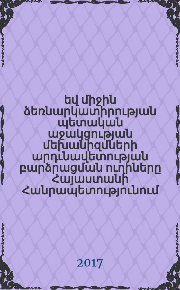 Փոքր եվ միջին ձեռնարկատիրության պետական աջակցության մեխանիզմների արդւնավետության բարձրացման ուղիները Հայաստանի Հանրապետությունում : Ը.00.02.-"Տնտեսւթյան, նրա ոլորտների տնտեսագիտություն եվ կառավարում"մասնագիտությամբ տնտեսագիտության գիտությունների թեկնածուի գիտական աստիճանի հայցման ատենախոսություն = Пути повышения эффективности механизмов государственной поддержки малого и средного предпринимательства в республике Армения