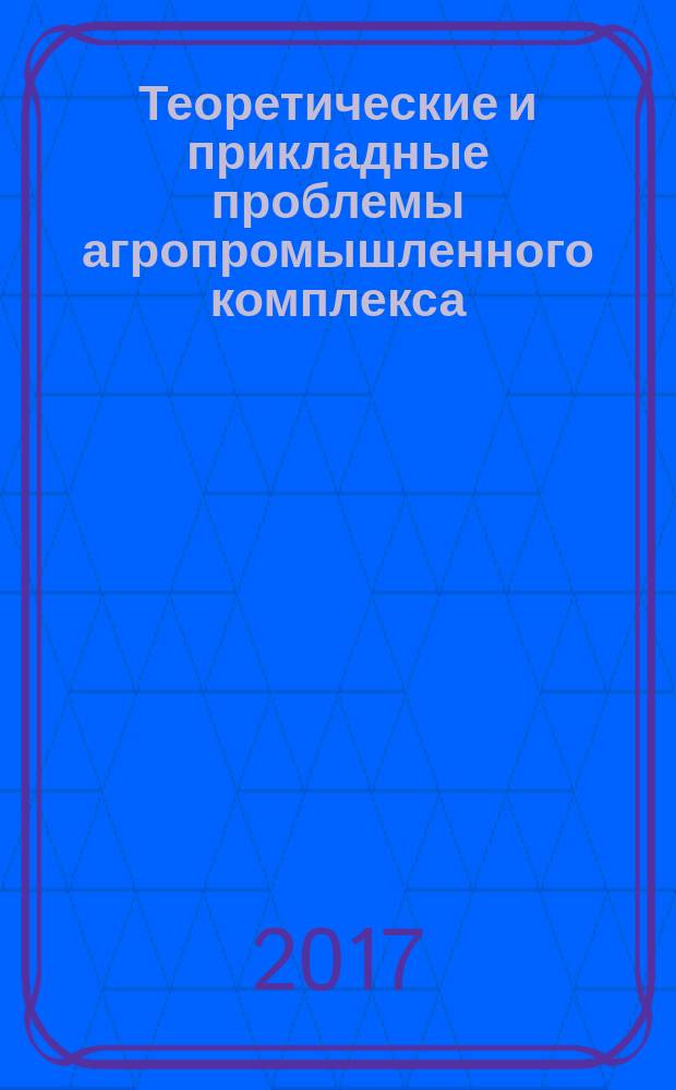 Теоретические и прикладные проблемы агропромышленного комплекса : исследования. Технологии. Проекты. Производство. 2017, № 1 (30)