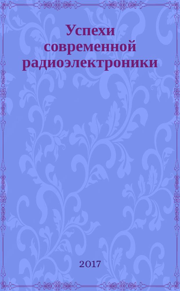 Успехи современной радиоэлектроники : Ежемес. науч.-техн. журн. Рос. НТО радиотехники, электроники и связи им. А.С. Попова. 2017, № 6