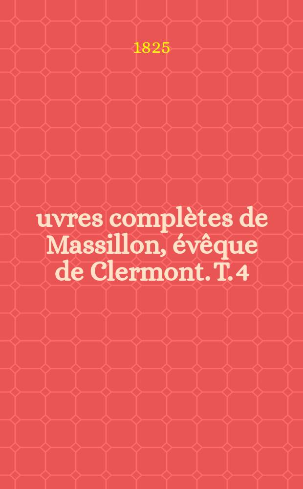 Œuvres complètes de Massillon, évêque de Clermont. T. 4