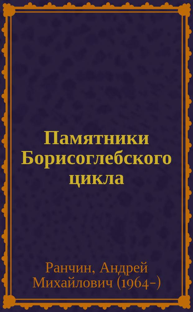 Памятники Борисоглебского цикла : текстология, поэтика, религиозно-культурный контекст : монография