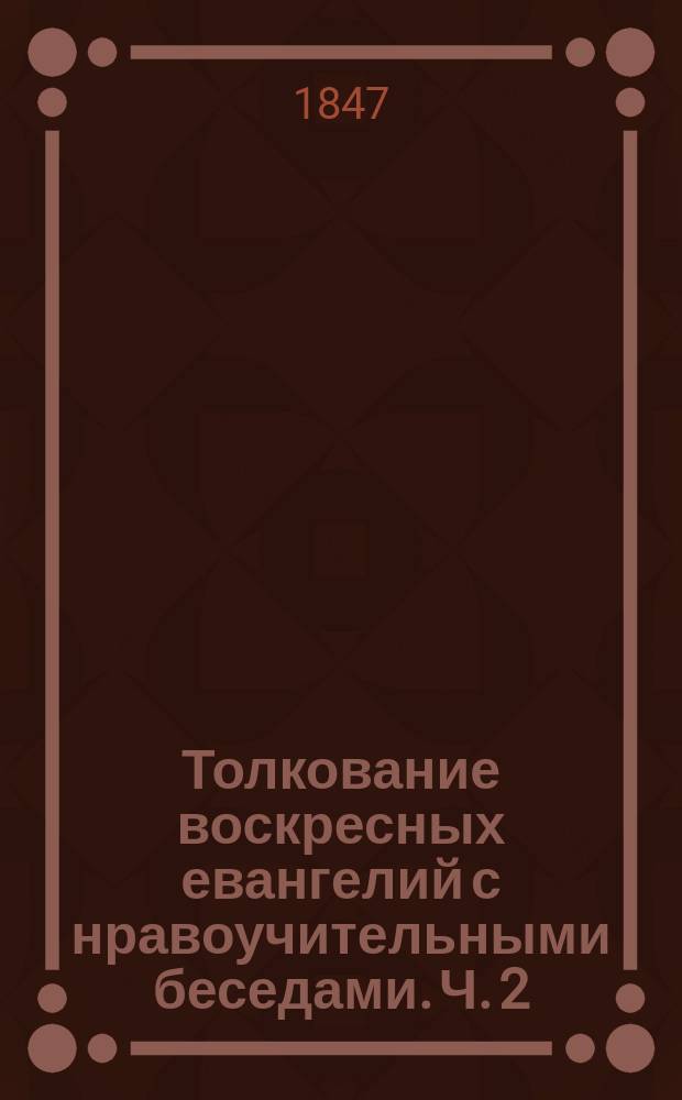 Толкование воскресных евангелий с нравоучительными беседами. Ч. 2