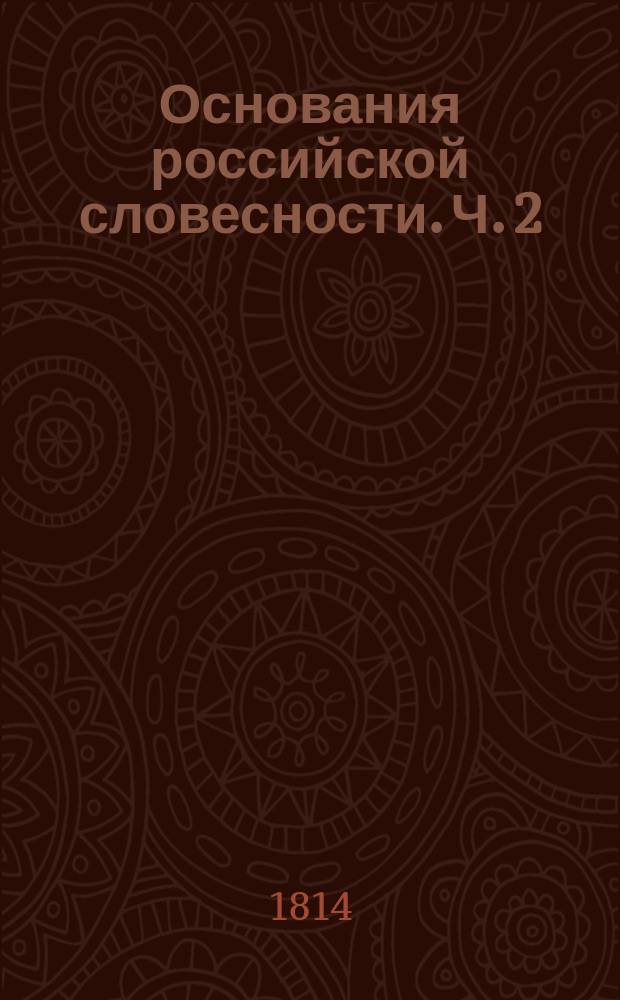 Основания российской словесности. Ч. 2 : Риторика