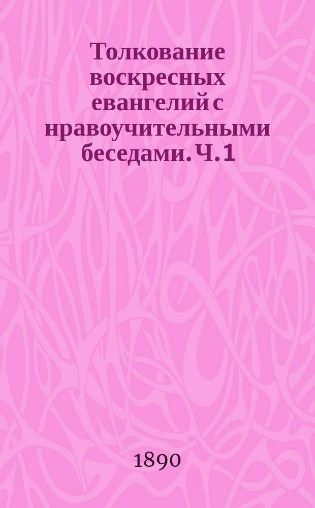Толкование воскресных евангелий с нравоучительными беседами. Ч. 1