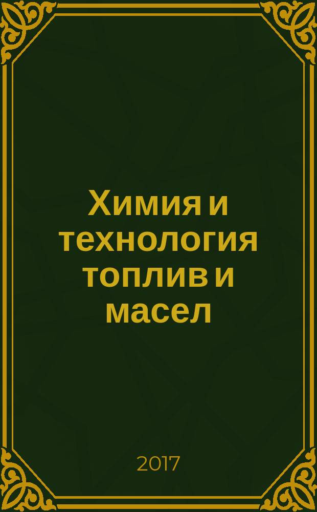 Химия и технология топлив и масел : Ежемес. науч.-техн. журн. Гос. науч.-техн. ком. Совета Министров СССР и АН СССР. 2017, 1 (599)