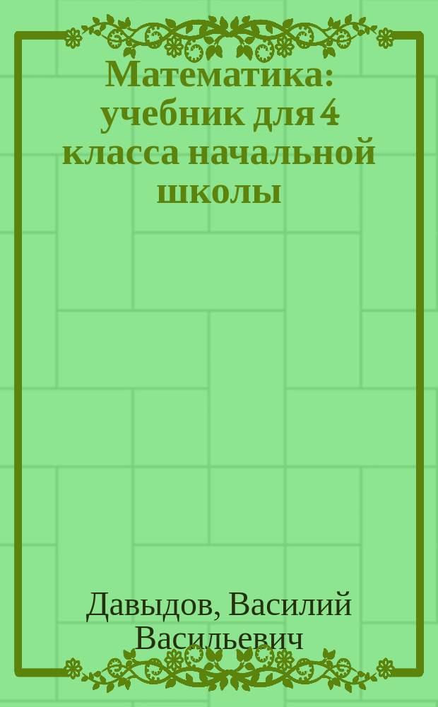 Математика: учебник для 4 класса начальной школы: система Д.Б. Эльконина - В.В. Давыдова: соответствует Федеральному государственному образовательному стандарту и Примерной основной образовательной программе начального общего образования; в 2-х книгах / В.В. Давыдов, С.Ф. Горбов, Г.Г. Микулина