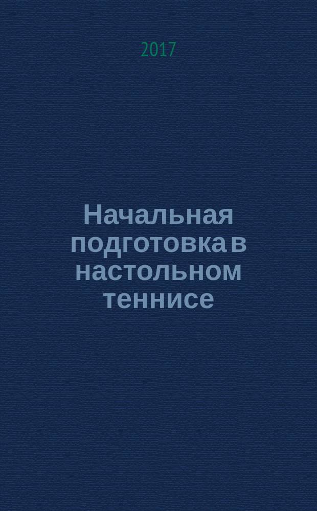 Начальная подготовка в настольном теннисе : методическое пособие