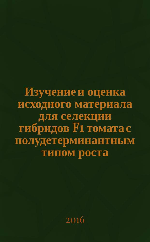 Изучение и оценка исходного материала для селекции гибридов F1 томата с полудетерминантным типом роста : автореферат дис. на соиск. уч. степ. кандидата сельскохозяйственных наук : специальность 06.01.05 <Селекция и семеноводство сельскохозяйственных растений>