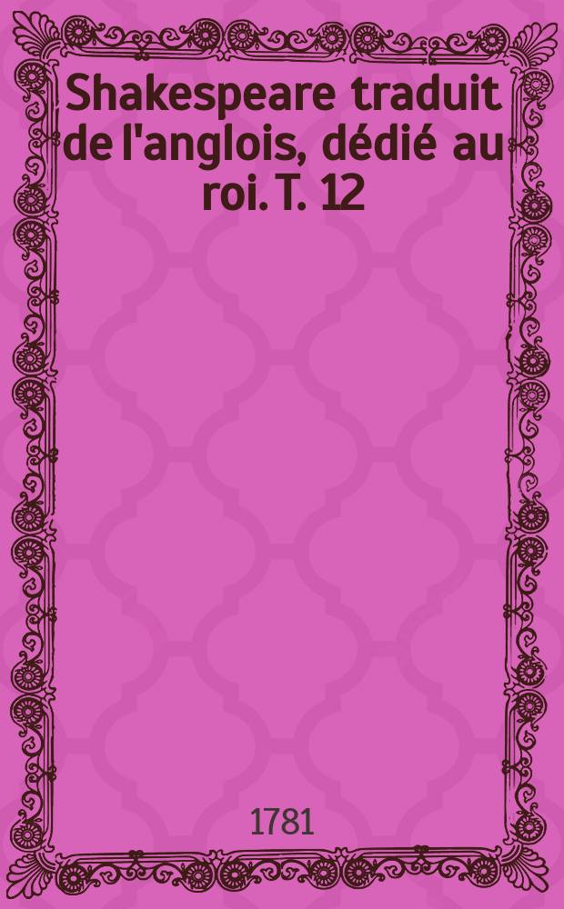 Shakespeare traduit de l'anglois, dédié au roi. T. 12