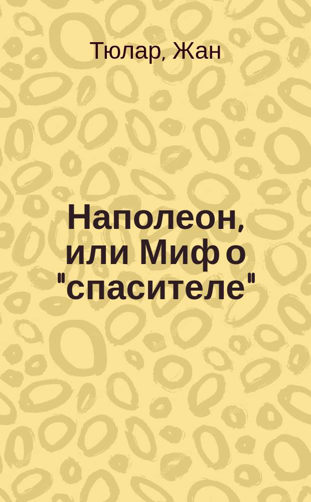 Наполеон, или Миф о "спасителе"