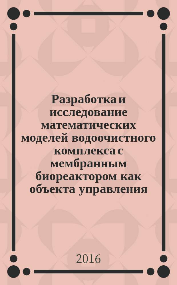 Разработка и исследование математических моделей водоочистного комплекса с мембранным биореактором как объекта управления : автореферат дис. на соиск. уч. степ. кандидата технических наук : специальность 05.13.06 <Автоматизация и управление технологическими процессами и производствами>