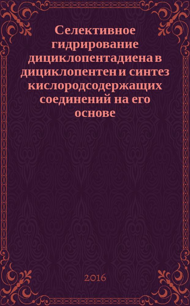 Селективное гидрирование дициклопентадиена в дициклопентен и синтез кислородсодержащих соединений на его основе : автореферат дис. на соиск. уч. степ. кандидата химических наук : специальность 05.17.04 <Технология органических веществ>