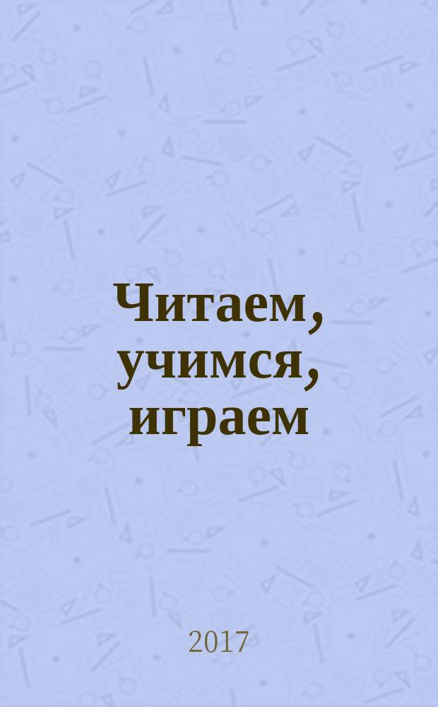 Читаем, учимся, играем : Журн.-сб. сценариев для б-к. 2017, вып. 7