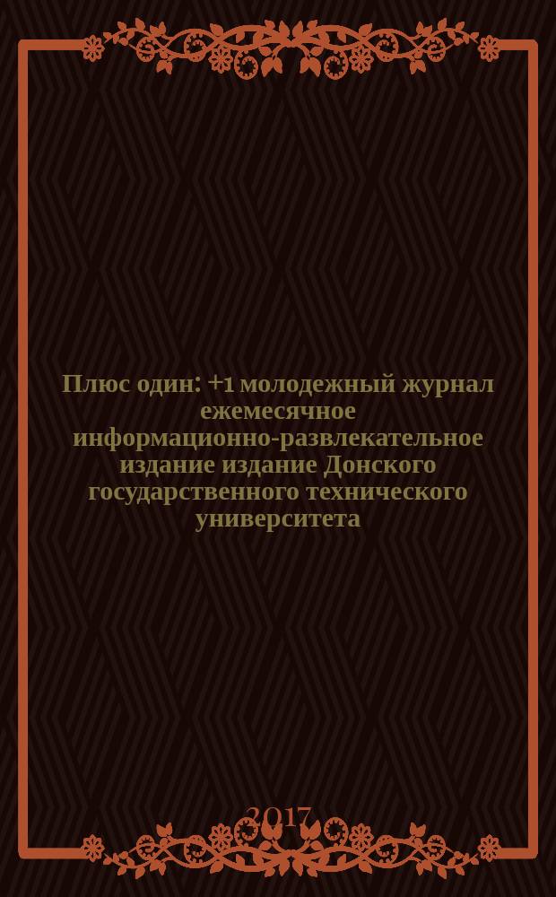 Плюс один : +1 молодежный журнал ежемесячное информационно-развлекательное издание издание Донского государственного технического университета. 2017, № 6 (81)