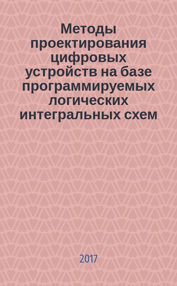 Методы проектирования цифровых устройств на базе программируемых логических интегральных схем : учебное пособие : для магистрантов по направлению 09.04.01 "Информатика и вычислительная техника"