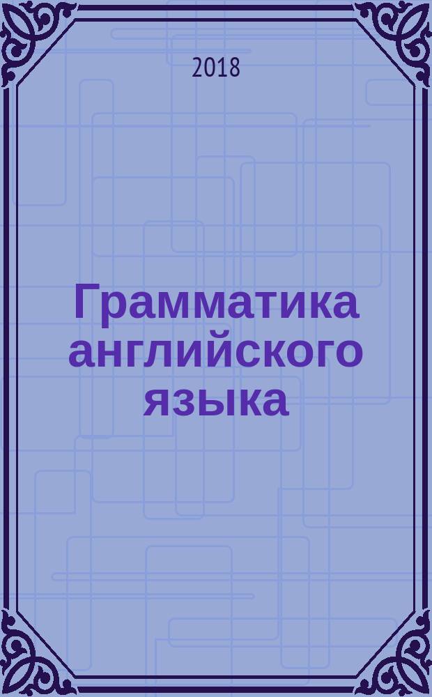 Грамматика английского языка : самоучитель для тех, кто хочет лучше писать, правильнее говорить, быстрее читать : учебник
