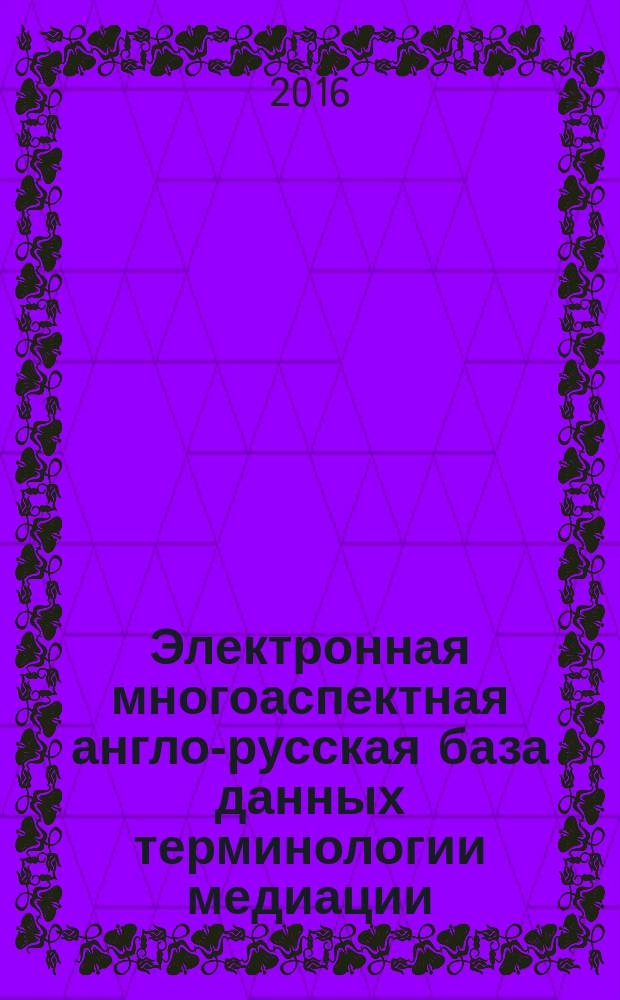 Электронная многоаспектная англо-русская база данных терминологии медиации : монография