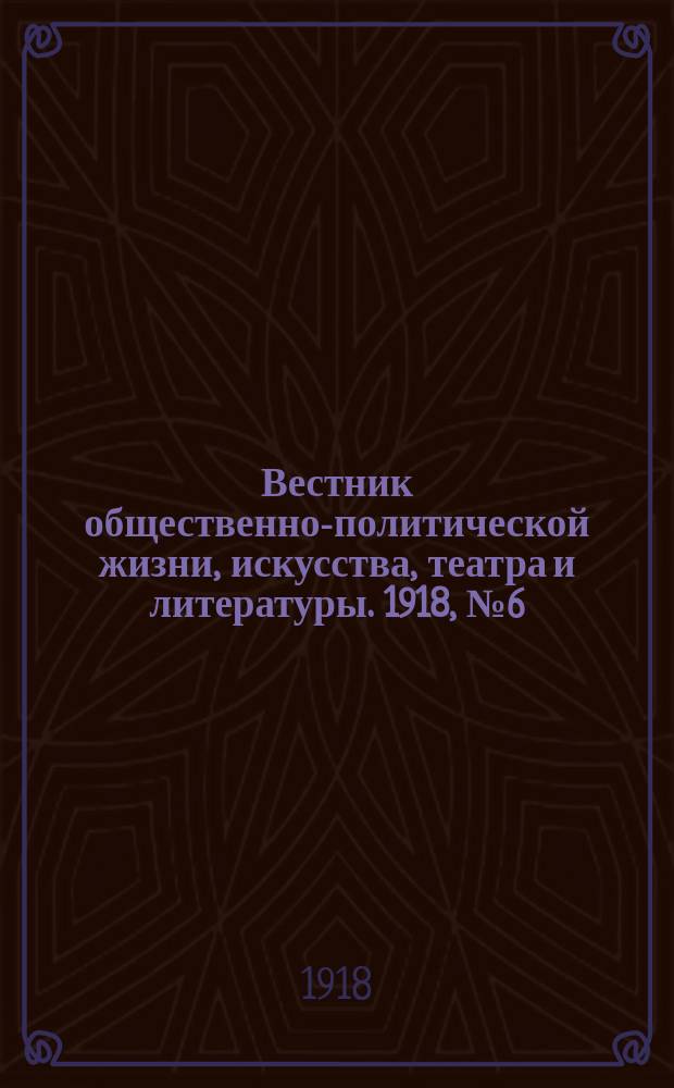 Вестник общественно-политической жизни, искусства, театра и литературы. 1918, № 6 (24 сент.)