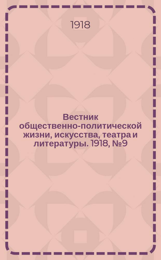 Вестник общественно-политической жизни, искусства, театра и литературы. 1918, № 9 (28 сент.)