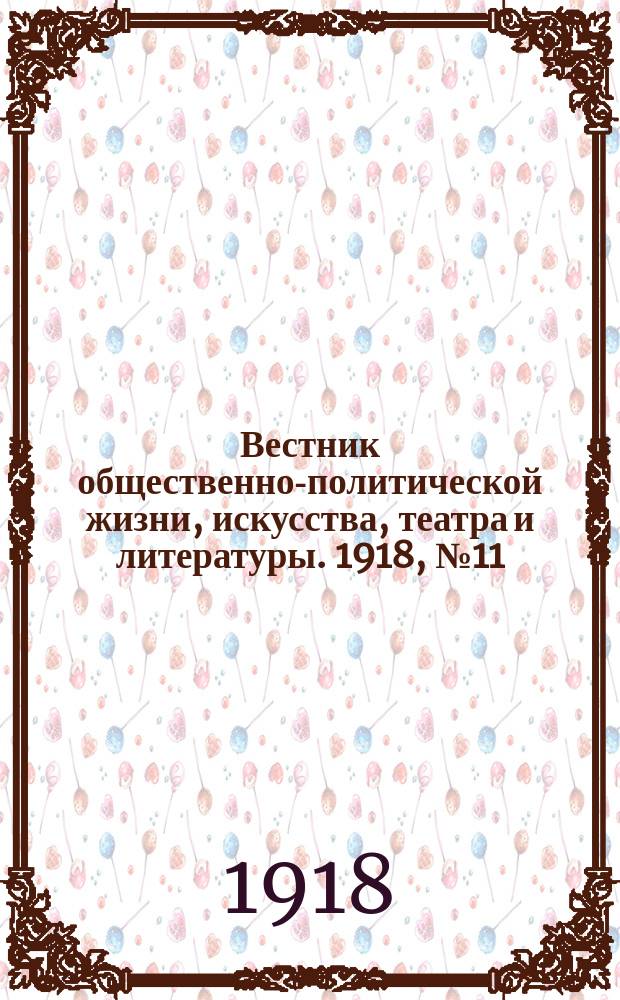 Вестник общественно-политической жизни, искусства, театра и литературы. 1918, № 11 (1 окт.)