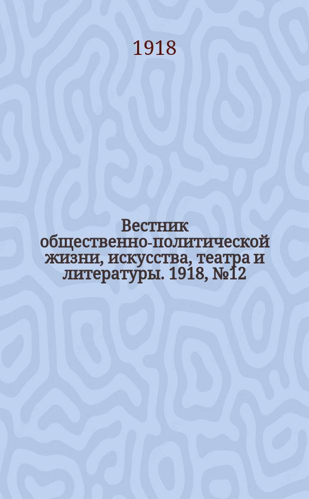 Вестник общественно-политической жизни, искусства, театра и литературы. 1918, № 12 (2 окт.)