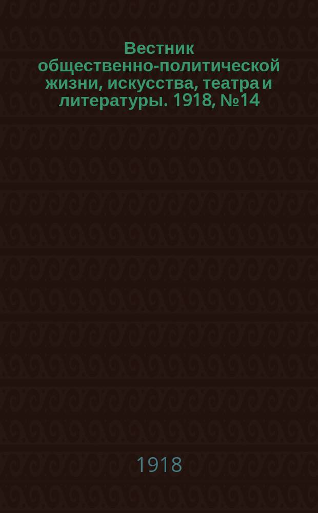 Вестник общественно-политической жизни, искусства, театра и литературы. 1918, № 14 (4 окт.)