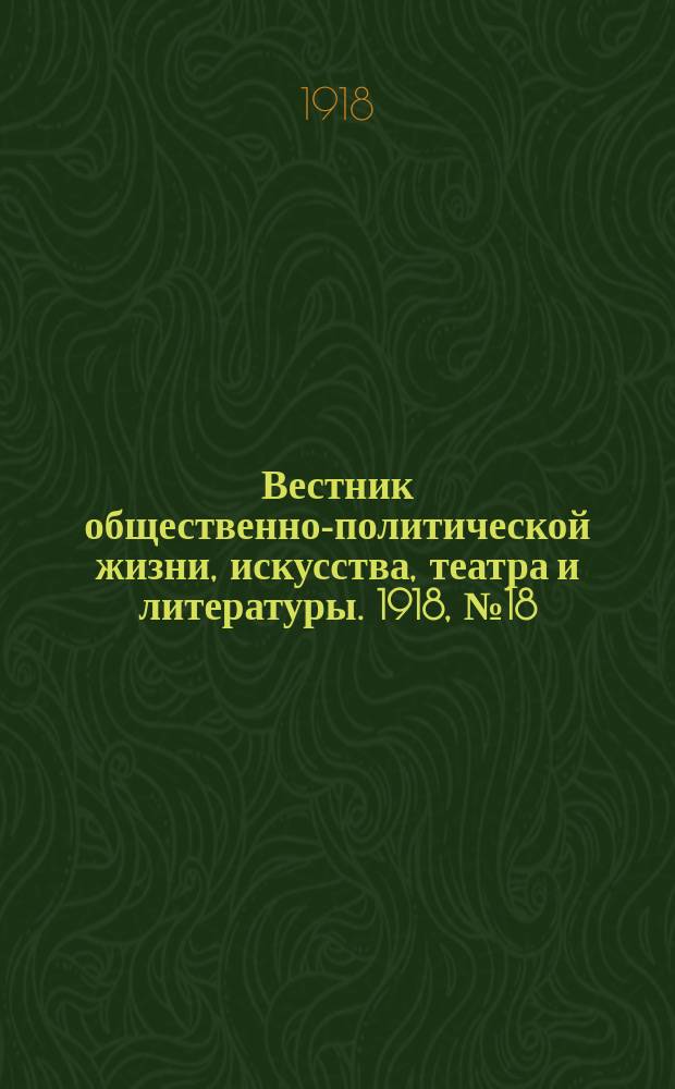 Вестник общественно-политической жизни, искусства, театра и литературы. 1918, № 18 (9 окт.)