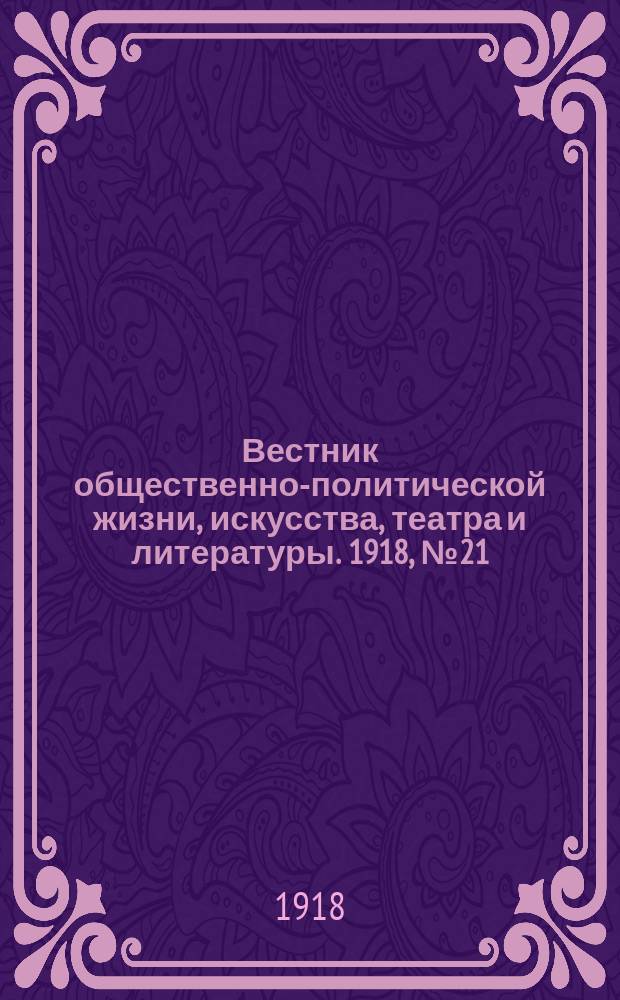 Вестник общественно-политической жизни, искусства, театра и литературы. 1918, № 21 (12 окт.)