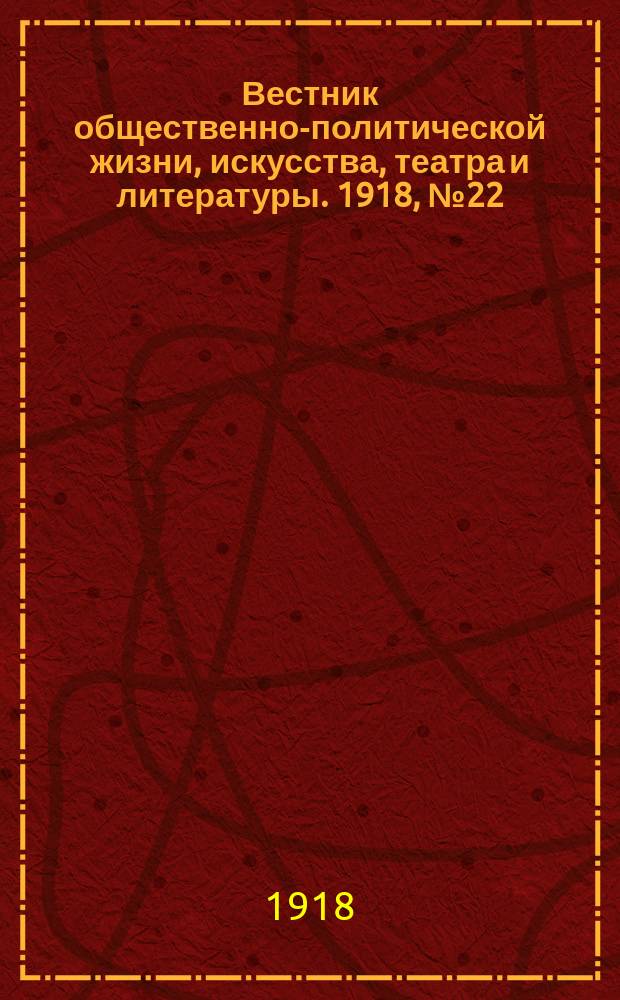 Вестник общественно-политической жизни, искусства, театра и литературы. 1918, № 22 (14 окт.)