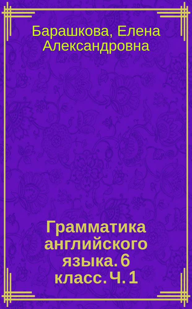 Грамматика английского языка. 6 класс. Ч. 1 : сборник упражнений : к учебнику О. В. Афанасьевой, И. В. Михеевой "Английский язык. VI класс. В 2-х частях" (М. : Просвещение)