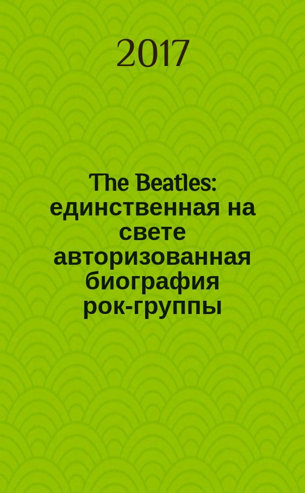 The Beatles : единственная на свете авторизованная биография рок-группы
