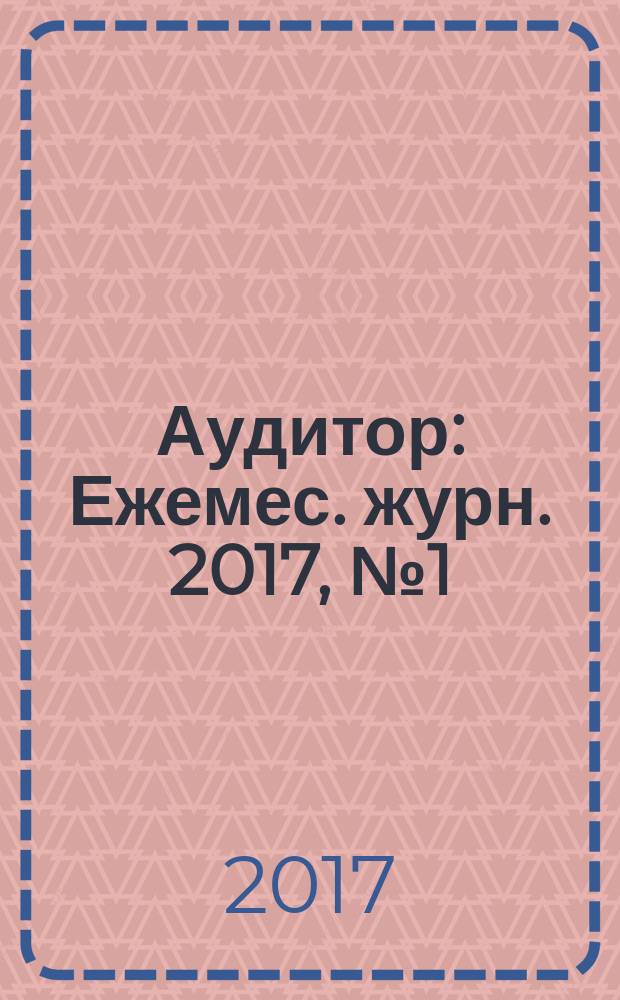 Аудитор : Ежемес. журн. 2017, № 1 (262) (с указ. за 2016)