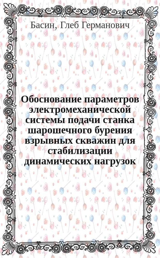 Обоснование параметров электромеханической системы подачи станка шарошечного бурения взрывных скважин для стабилизации динамических нагрузок : автореферат дис. на соиск. уч. степ. кандидата технических наук : специальность 05.09.03 <Электротехнические комплексы и системы>