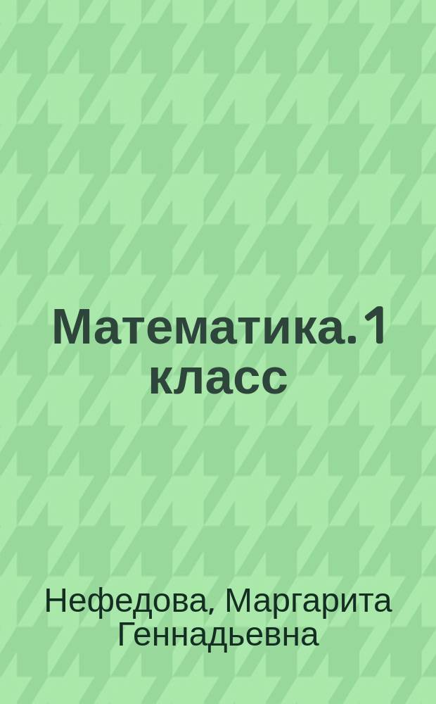 Математика. 1 класс : рабочая тетрадь № 1 : к учебнику М. И. Башмакова, М. Г. Нефёдовой "Математика"