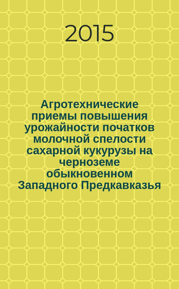 Агротехнические приемы повышения урожайности початков молочной спелости сахарной кукурузы на черноземе обыкновенном Западного Предкавказья : автореферат диссертации на соискание ученой степени кандидата сельскохозяйственных наук : специальность 06.01.01 <Общее земледелие, растениеводство>