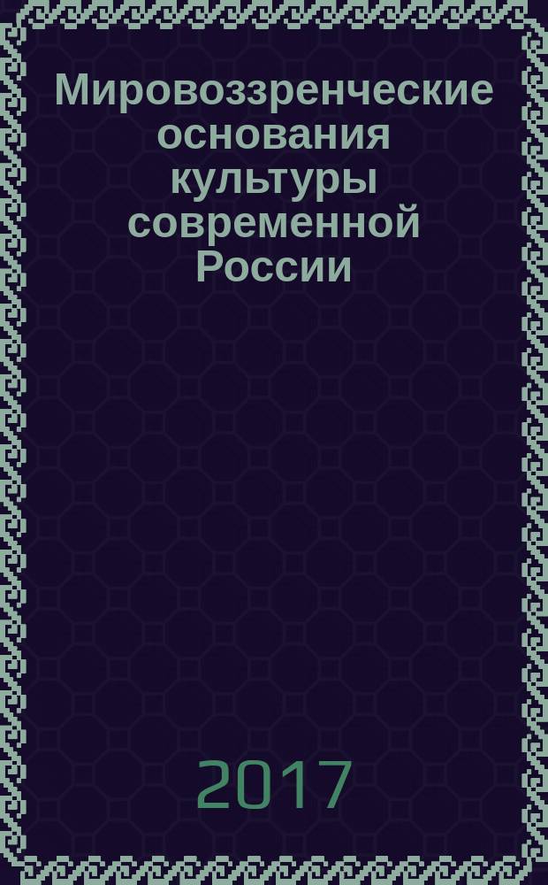 Мировоззренческие основания культуры современной России : сборник статей Всероссийской научно-теоретической конференции. Вып. 8
