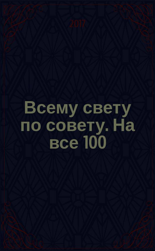 Всему свету по совету. На все 100 : ответы специалистов. 2017, № 8 (23)