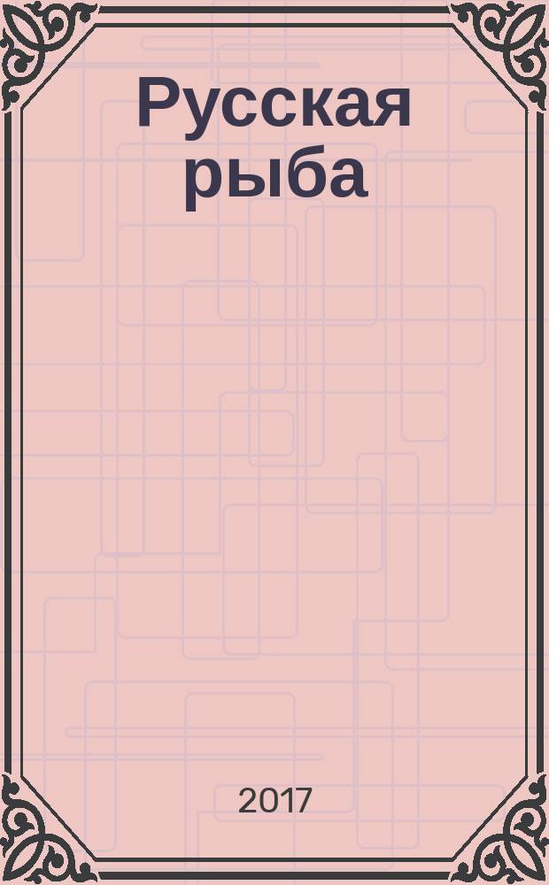 Русская рыба : вчера. Сегодня. Завтра издание Федерального агентства по рыболовству. 2017, июль/авг. (3)