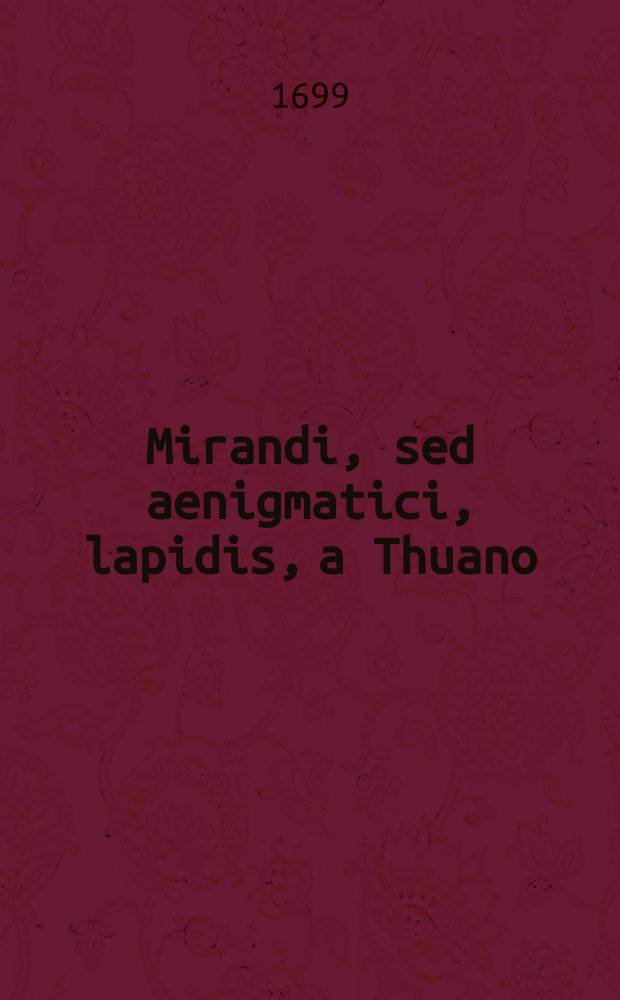 Mirandi, sed aenigmatici, lapidis, a Thuano (libro VI. Histor. p. 124. a) descripti, analysis philosophica,