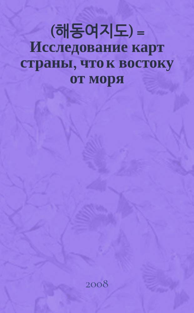海東輿地圖 (해동여지도) = Исследование карт страны, что к востоку от моря