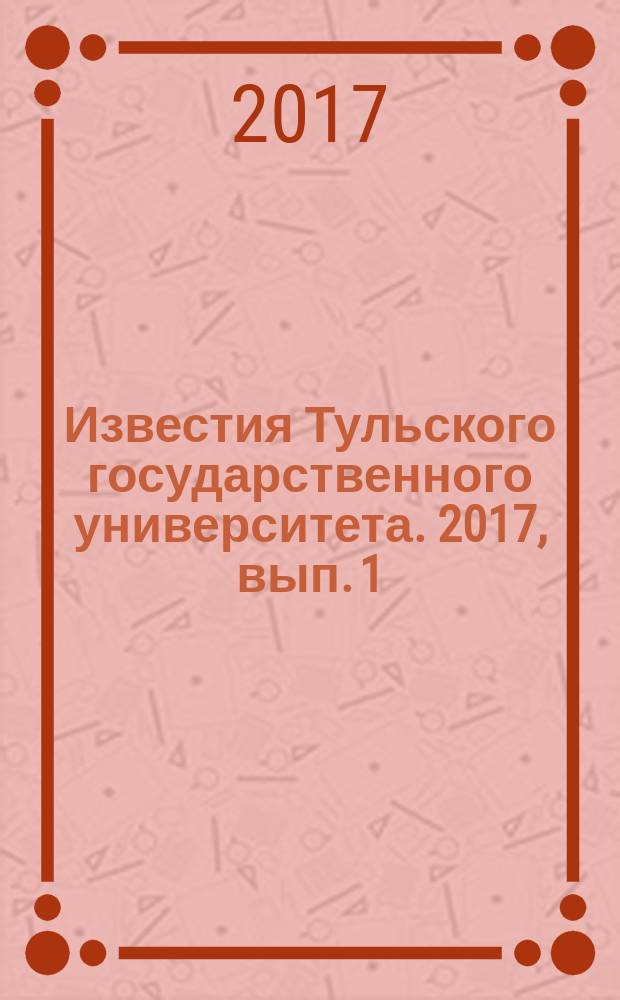 Известия Тульского государственного университета. 2017, вып. 1