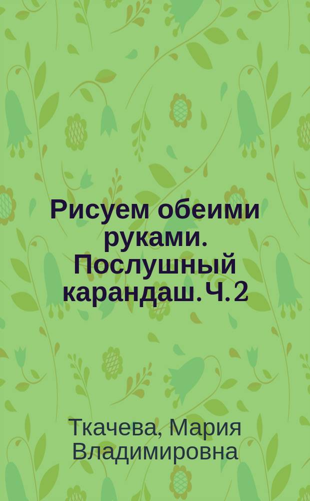 Рисуем обеими руками. Послушный карандаш. Ч. 2 : рабочая тетрадь : 5 лет